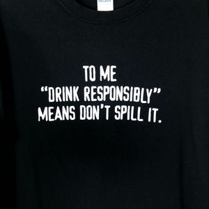 “Drink Responsibly Means Don’t Spill It” Tee Shirt